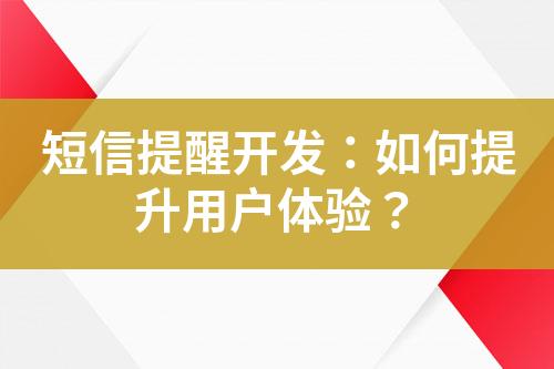 短信提醒開發(fā)：如何提升用戶體驗(yàn)？