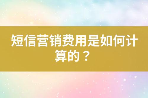 短信營銷費用是如何計算的？