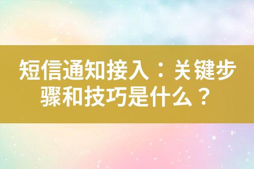 短信通知接入：關鍵步驟和技巧是什么？