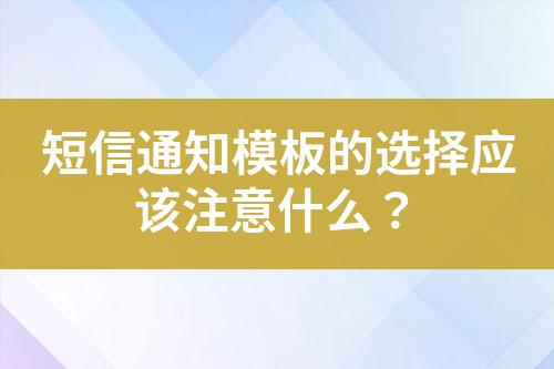 短信通知模板的選擇應該注意什么？