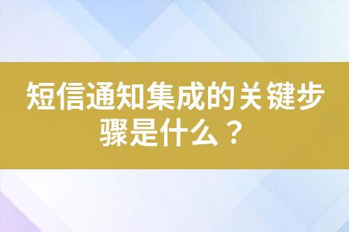 短信通知集成的關(guān)鍵步驟是什么？