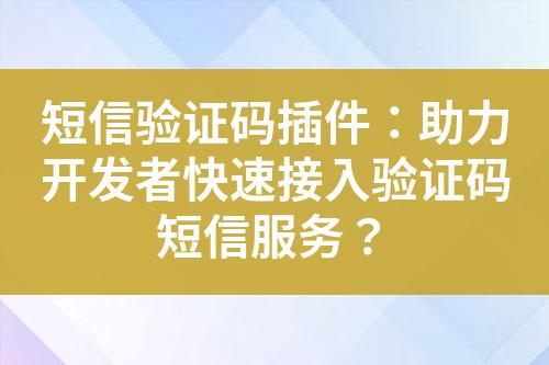 短信驗證碼插件：助力開發者快速接入驗證碼短信服務？