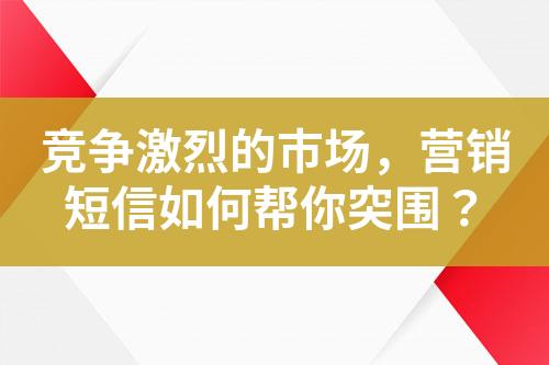 競爭激烈的市場，營銷短信如何幫你突圍？