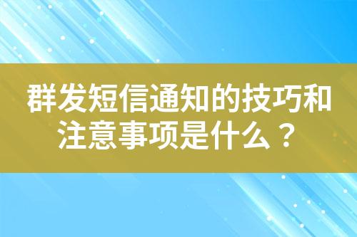 群發(fā)短信通知的技巧和注意事項是什么？