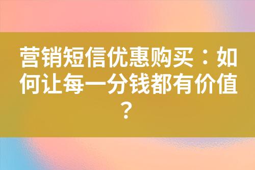 營銷短信優(yōu)惠購買：如何讓每一分錢都有價(jià)值？