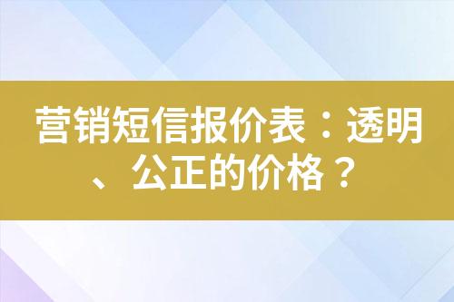 營(yíng)銷(xiāo)短信報(bào)價(jià)表：透明、公正的價(jià)格？