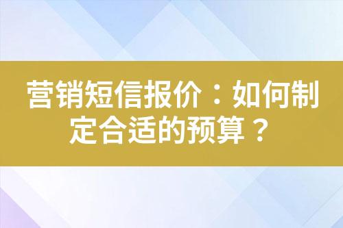 營銷短信報價：如何制定合適的預算？