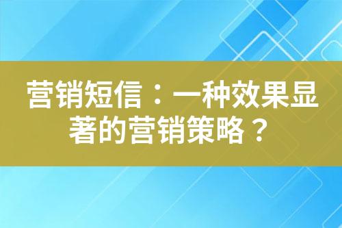 營銷短信：一種效果顯著的營銷策略？