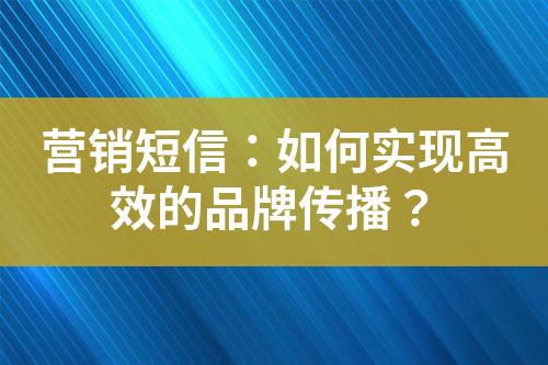 營銷短信：如何實現高效的品牌傳播？