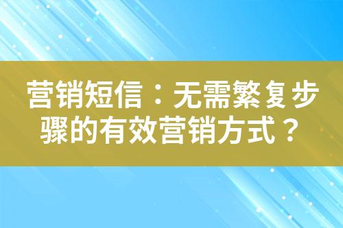 營銷短信：無需繁復(fù)步驟的有效營銷方式？