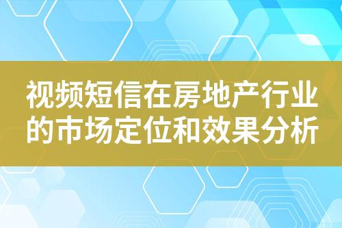 視頻短信在房地產行業的市場定位和效果分析