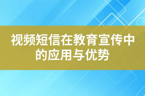 視頻短信在教育宣傳中的應(yīng)用與優(yōu)勢(shì)