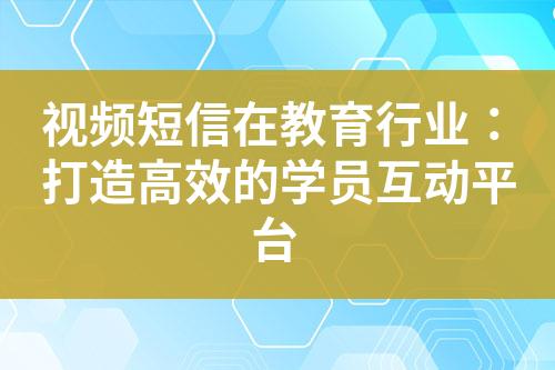 視頻短信在教育行業(yè)：打造高效的學(xué)員互動平臺