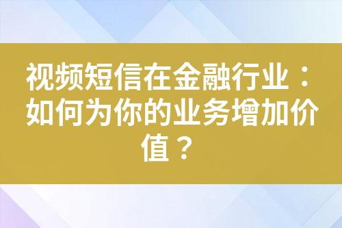 視頻短信在金融行業：如何為你的業務增加價值？