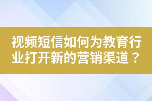 視頻短信如何為教育行業(yè)打開新的營銷渠道？