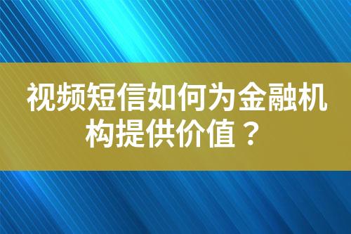 視頻短信如何為金融機(jī)構(gòu)提供價(jià)值？