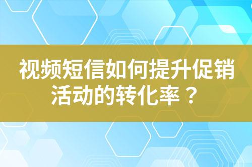 視頻短信如何提升促銷活動的轉化率？