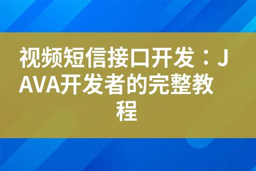 視頻短信接口開(kāi)發(fā)：JAVA開(kāi)發(fā)者的完整教程