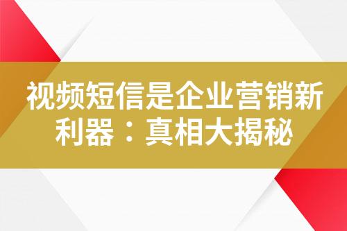 視頻短信是企業(yè)營(yíng)銷新利器：真相大揭秘