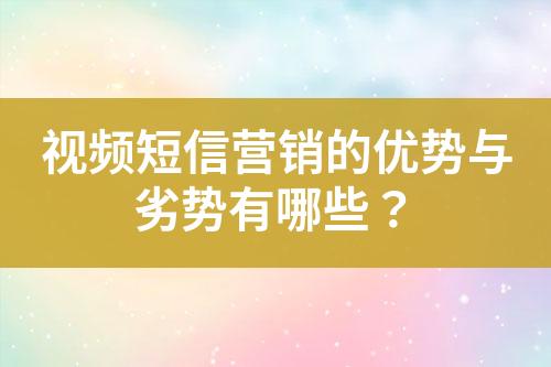 視頻短信營銷的優(yōu)勢(shì)與劣勢(shì)有哪些？