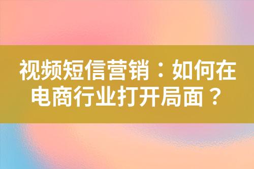 視頻短信營銷：如何在電商行業打開局面？