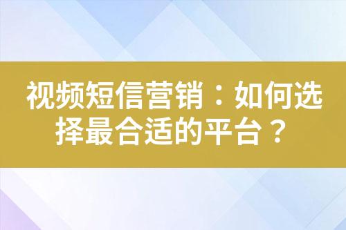 視頻短信營銷：如何選擇最合適的平臺？