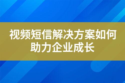 視頻短信解決方案如何助力企業成長