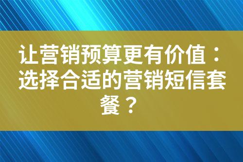 讓營銷預算更有價值：選擇合適的營銷短信套餐？