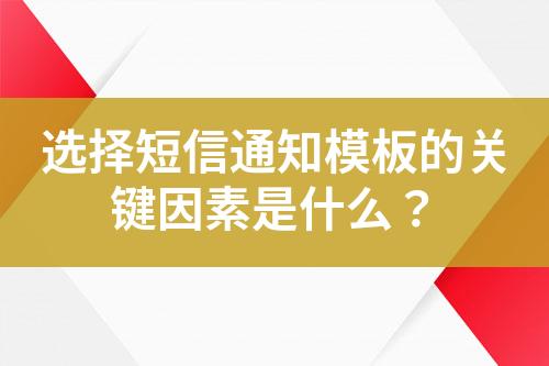 選擇短信通知模板的關(guān)鍵因素是什么？