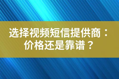 選擇視頻短信提供商：價格還是靠譜？