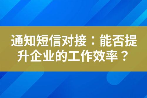 通知短信對接：能否提升企業的工作效率？