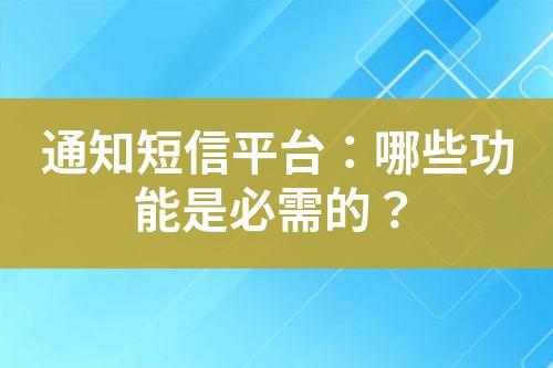 通知短信平臺：哪些功能是必需的？