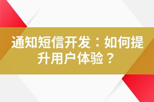 通知短信開發(fā)：如何提升用戶體驗？