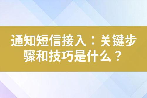 通知短信接入：關鍵步驟和技巧是什么？