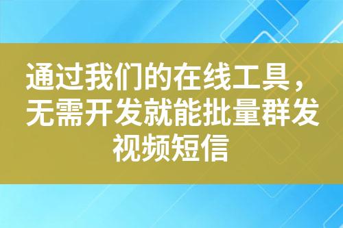 通過我們的在線工具，無需開發(fā)就能批量群發(fā)視頻短信