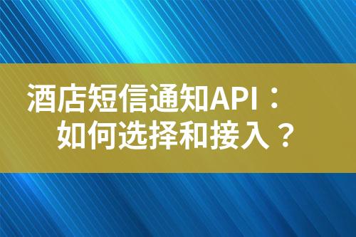 酒店短信通知API：如何選擇和接入？