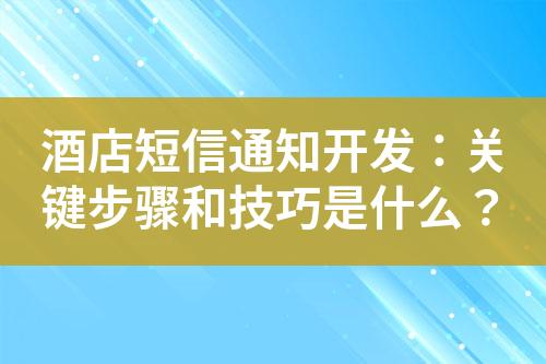 酒店短信通知開發：關鍵步驟和技巧是什么？