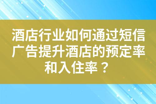 酒店行業如何通過短信廣告提升酒店的預定率和入住率？