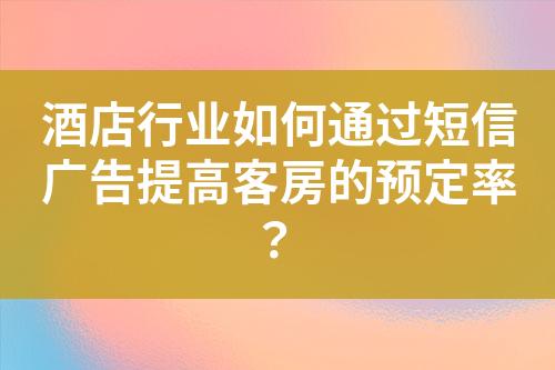 酒店行業如何通過短信廣告提高客房的預定率？