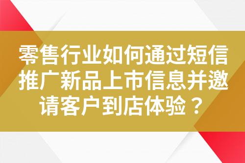 零售行業如何通過短信推廣新品上市信息并邀請客戶到店體驗？