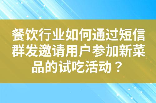 餐飲行業如何通過短信群發邀請用戶參加新菜品的試吃活動？