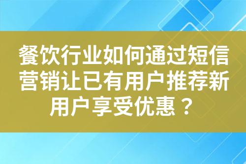 餐飲行業如何通過短信營銷讓已有用戶推薦新用戶享受優惠？