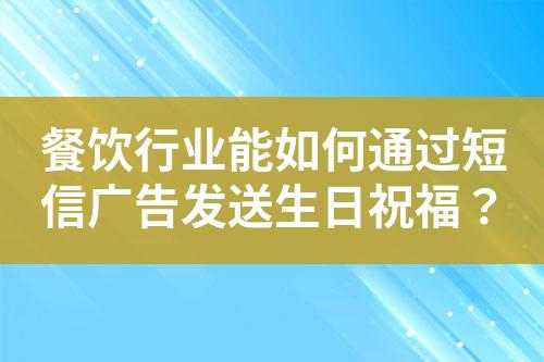 餐飲行業(yè)能如何通過(guò)短信廣告發(fā)送生日祝福？