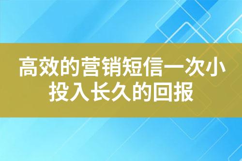 高效的營銷短信一次小投入長久的回報